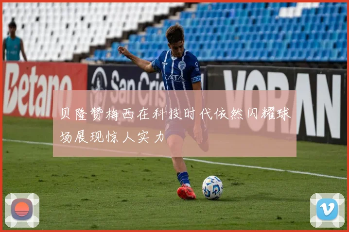 贝隆赞梅西在科技时代依然闪耀球场展现惊人实力