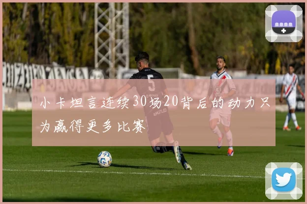 小卡坦言连续30场20背后的动力只为赢得更多比赛