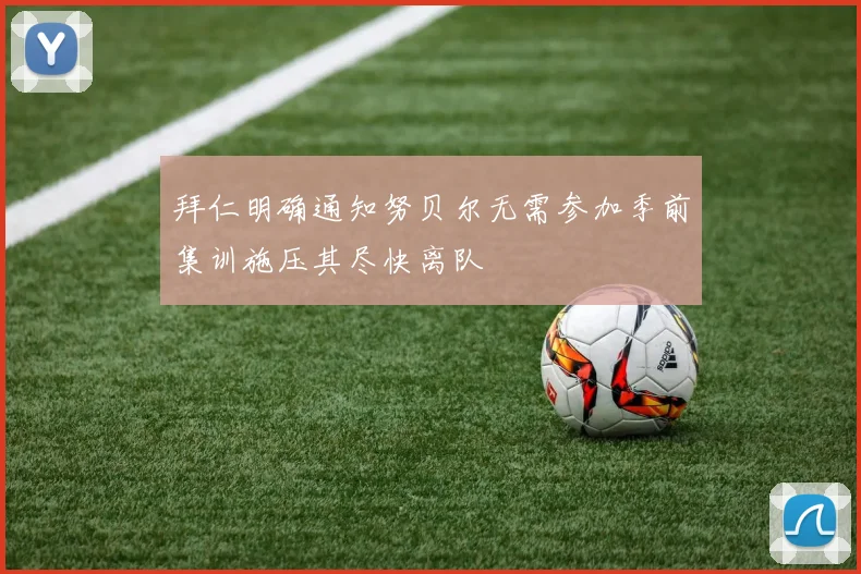 拜仁明确通知努贝尔无需参加季前集训施压其尽快离队