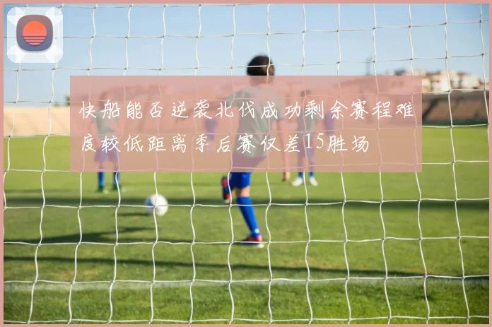 快船能否逆袭北伐成功剩余赛程难度较低距离季后赛仅差15胜场