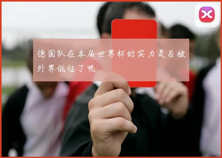 德国队在本届世界杯的实力是否被外界低估了呢