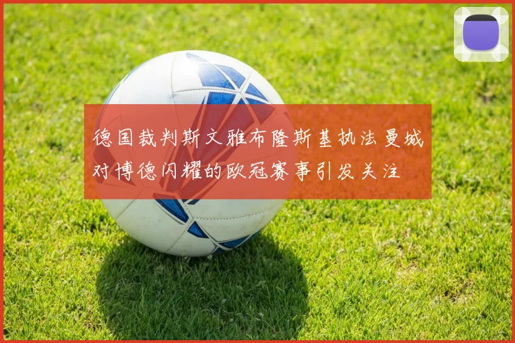 德国裁判斯文雅布隆斯基执法曼城对博德闪耀的欧冠赛事引发关注