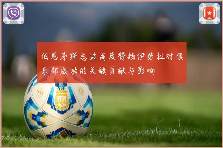 伯恩茅斯总监高度赞扬伊劳拉对俱乐部成功的关键贡献与影响