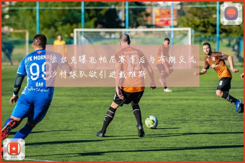 法尔克曝孔帕尼赛季后与布朗交流沙特球队欲引进戴维斯