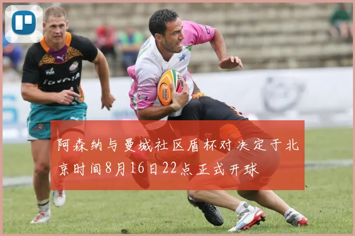 阿森纳与曼城社区盾杯对决定于北京时间8月16日22点正式开球