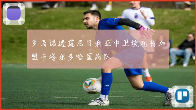 罗马诺透露尼日利亚中卫埃孔将加盟卡塔尔多哈国民队