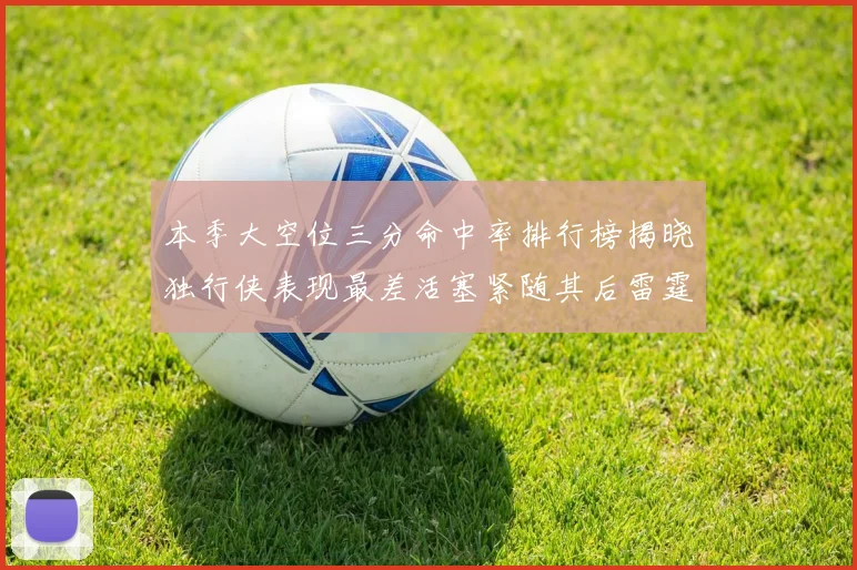本季大空位三分命中率排行榜揭晓独行侠表现最差活塞紧随其后雷霆排名第九